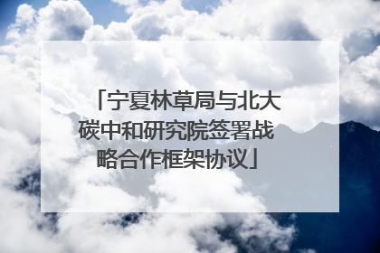 宁夏林草局与北大碳中和研究院签署战略合作框架协议