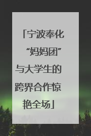 宁波奉化“妈妈团”与大学生的跨界合作惊艳全场