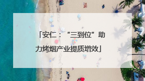 安仁：“三到位”助力烤烟产业提质增效