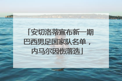 安切洛蒂宣布新一期巴西男足国家队名单，内马尔因伤落选