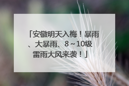 安徽明天入梅！暴雨、大暴雨、8～10级雷雨大风来袭！