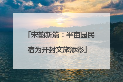 宋韵新篇：半亩园民宿为开封文旅添彩