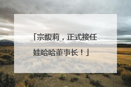 宗馥莉，正式接任娃哈哈董事长！