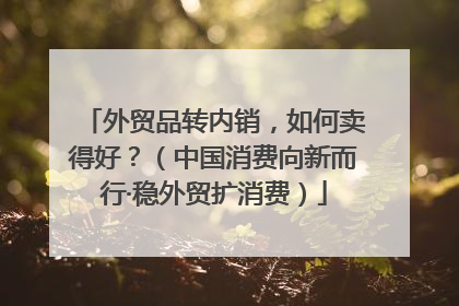 外贸品转内销，如何卖得好？（中国消费向新而行·稳外贸扩消费）