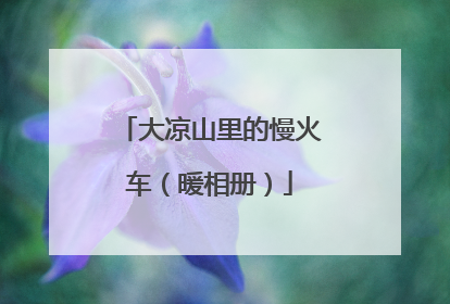 大凉山里的慢火车（暖相册）