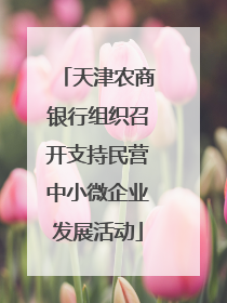 天津农商银行组织召开支持民营中小微企业发展活动