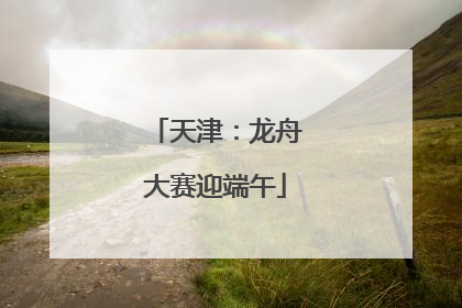 天津：龙舟大赛迎端午