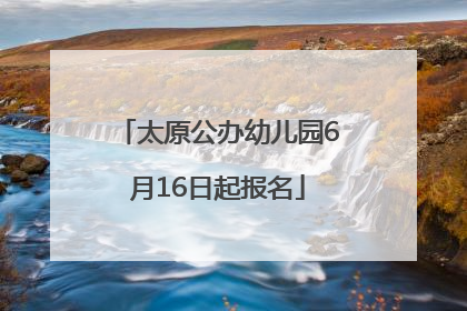 太原公办幼儿园6月16日起报名