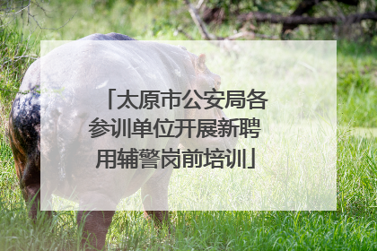 太原市公安局各参训单位开展新聘用辅警岗前培训