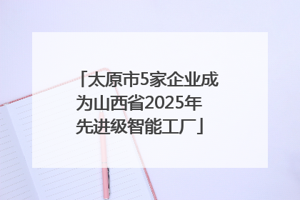 太原市5家企业成为山西省2025年先进级智能工厂