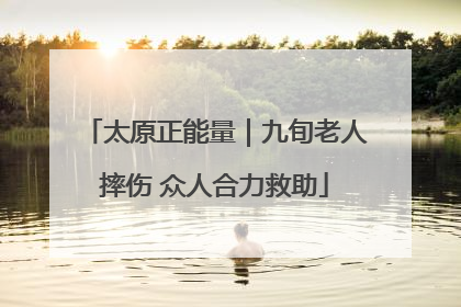 太原正能量｜九旬老人摔伤 众人合力救助