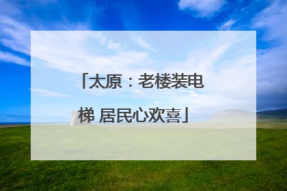 太原：老楼装电梯 居民心欢喜