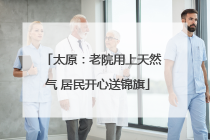 太原：老院用上天然气 居民开心送锦旗