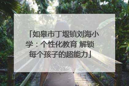 如皋市丁堰镇刘海小学：个性化教育 解锁每个孩子的超能力