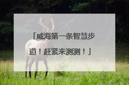 威海第一条智慧步道！赶紧来测测！