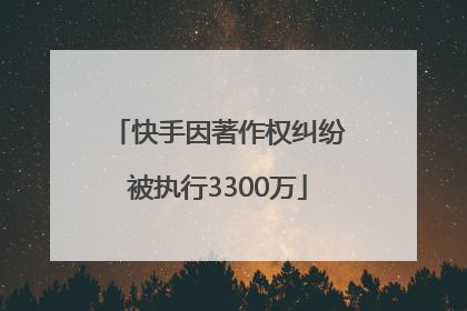 快手因著作权纠纷被执行3300万