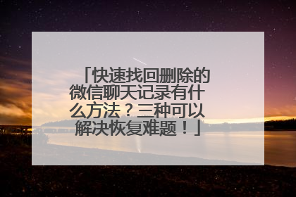 快速找回删除的微信聊天记录有什么方法？三种可以解决恢复难题！