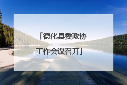 德化县委政协工作会议召开