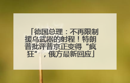 德国总理：不再限制援乌武器的射程！特朗普批评普京正变得“疯狂”，俄方最新回应