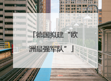 德国拟建“欧洲最强军队”