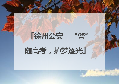 徐州公安：“警”随高考，护梦逐光
