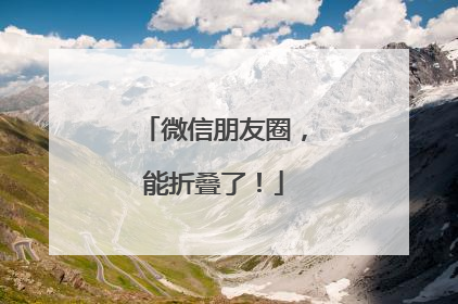 微信朋友圈，能折叠了！