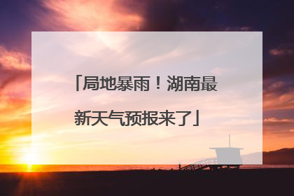 局地暴雨！湖南最新天气预报来了