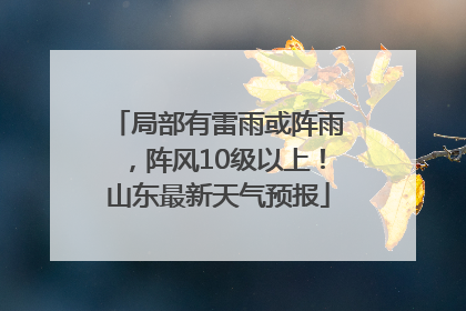 局部有雷雨或阵雨，阵风10级以上！山东最新天气预报