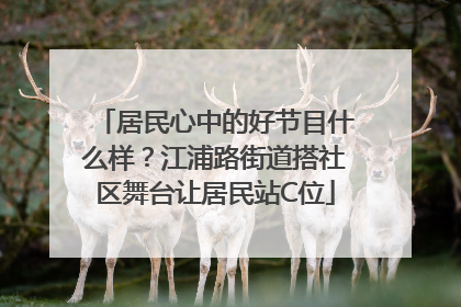 居民心中的好节目什么样？江浦路街道搭社区舞台让居民站C位