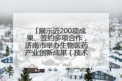 展示近200项成果、签约多项合作，济南市举办生物医药产业创新成果（技术）转化供需对接会