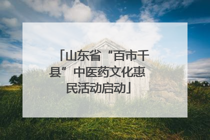 山东省“百市千县”中医药文化惠民活动启动