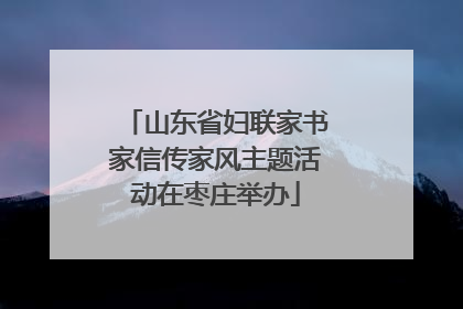 山东省妇联家书家信传家风主题活动在枣庄举办