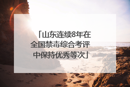 山东连续8年在全国禁毒综合考评中保持优秀等次