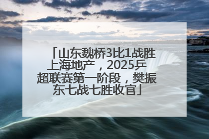 山东魏桥3比1战胜上海地产，2025乒超联赛第一阶段，樊振东七战七胜收官