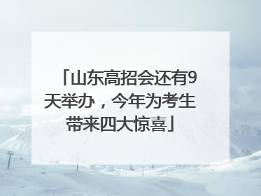 山东高招会还有9天举办，今年为考生带来四大惊喜