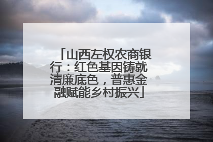 山西左权农商银行：红色基因铸就清廉底色，普惠金融赋能乡村振兴