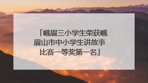 峨眉三小学生荣获峨眉山市中小学生讲故事比赛一等奖第一名