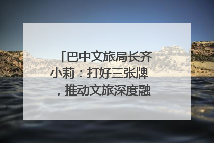 巴中文旅局长齐小莉：打好三张牌，推动文旅深度融合｜文旅局长说