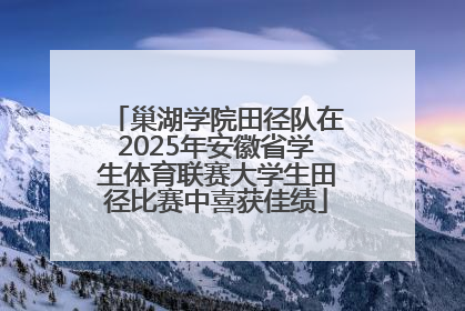巢湖学院田径队在2025年安徽省学生体育联赛大学生田径比赛中喜获佳绩