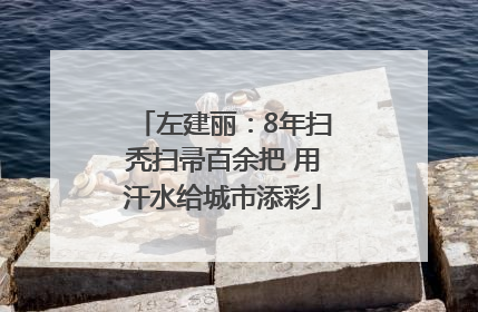 左建丽：8年扫秃扫帚百余把 用汗水给城市添彩