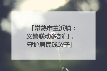 常熟市董浜镇：义警联动多部门，守护居民钱袋子