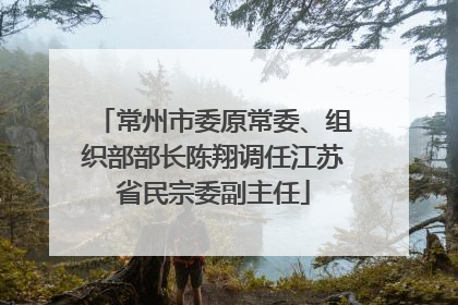 常州市委原常委、组织部部长陈翔调任江苏省民宗委副主任