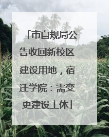 市自规局公告收回新校区建设用地，宿迁学院：需变更建设主体