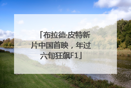 布拉德·皮特新片中国首映，年过六旬狂飙F1