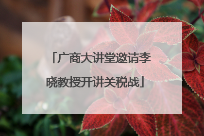 广商大讲堂邀请李晓教授开讲关税战