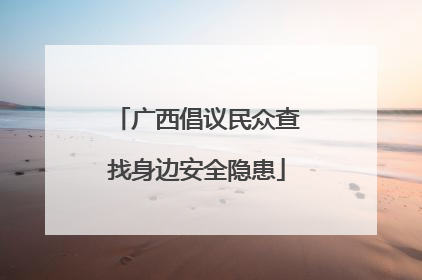 广西倡议民众查找身边安全隐患