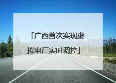 广西首次实现虚拟电厂实时调控