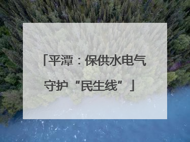 平潭：保供水电气 守护“民生线”