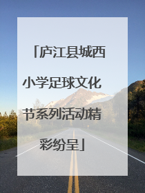 庐江县城西小学足球文化节系列活动精彩纷呈
