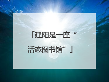 建阳是一座“活态图书馆”